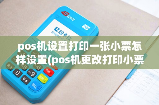pos机设置打印一张小票怎样设置(pos机更改打印小票时间) pos机设置打印一张小票怎样设置(pos机更改打印小票时间)