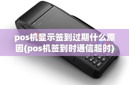 pos机显示签到过期什么原因(pos机签到时通信超时) pos机显示签到过期什么原因(pos机签到时通信超时)