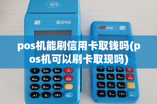 pos机能刷信用卡取钱吗(pos机可以刷卡取现吗) pos机能刷信用卡取钱吗(pos机可以刷卡取现吗)