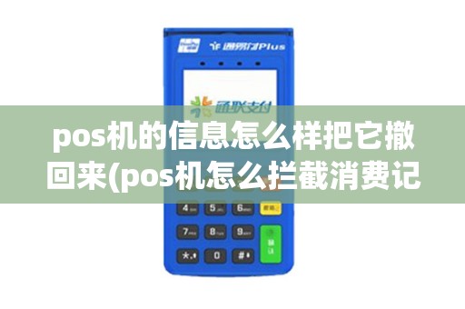 pos机的信息怎么样把它撤回来(pos机怎么拦截消费记录) pos机的信息怎么样把它撤回来(pos机怎么拦截消费记录)
