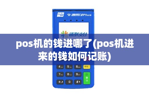 pos机的钱进哪了(pos机进来的钱如何记账) pos机的钱进哪了(pos机进来的钱如何记账)