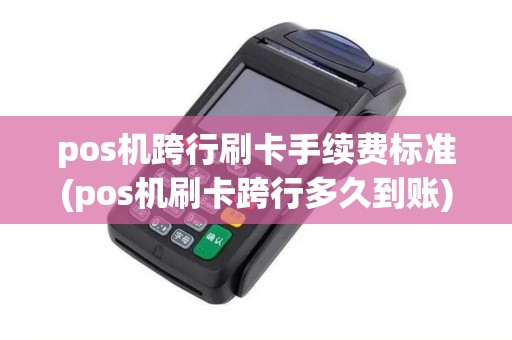 pos机跨行刷卡手续费标准(pos机刷卡跨行多久到账) pos机跨行刷卡手续费标准(pos机刷卡跨行多久到账)