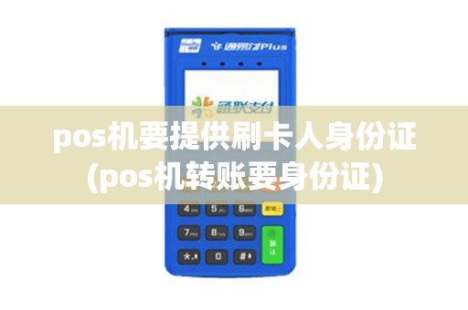 pos机要提供刷卡人身份证(pos机转账要身份证) pos机要提供刷卡人身份证(pos机转账要身份证)