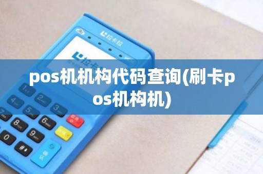pos机机构代码查询(刷卡pos机构机) pos机机构代码查询(刷卡pos机构机)