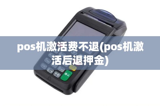 pos机激活费不退(pos机激活后退押金) pos机激活费不退(pos机激活后退押金)