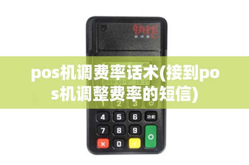 pos机调费率话术(接到pos机调整费率的短信) pos机调费率话术(接到pos机调整费率的短信)