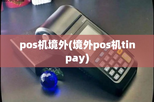pos机境外(境外pos机tinpay) pos机境外(境外pos机tinpay)
