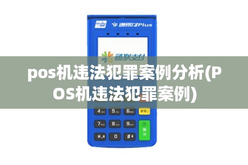 pos机违法犯罪案例分析(POS机违法犯罪案例) pos机违法犯罪案例分析(POS机违法犯罪案例)