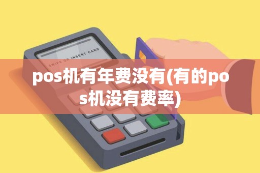 pos机有年费没有(有的pos机没有费率) pos机有年费没有(有的pos机没有费率)