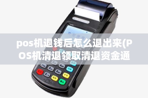 pos机退钱后怎么退出来(POS机清退领取清退资金通知) pos机退钱后怎么退出来(POS机清退领取清退资金通知)