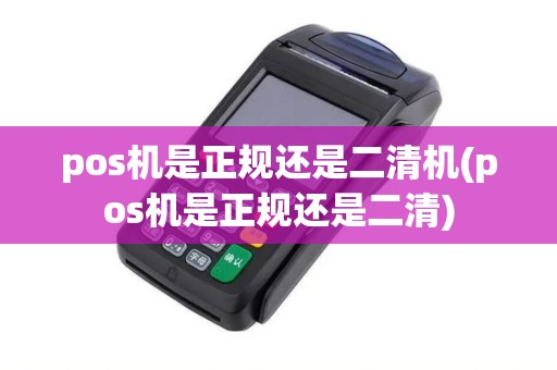 pos机是正规还是二清机(pos机是正规还是二清) pos机是正规还是二清机(pos机是正规还是二清)