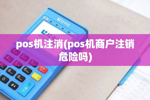 pos机注消(pos机商户注销危险吗) pos机注消(pos机商户注销危险吗)