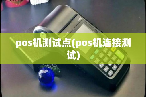 pos机测试点(pos机连接测试) pos机测试点(pos机连接测试)