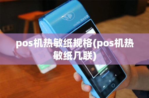 pos机热敏纸规格(pos机热敏纸几联) pos机热敏纸规格(pos机热敏纸几联)