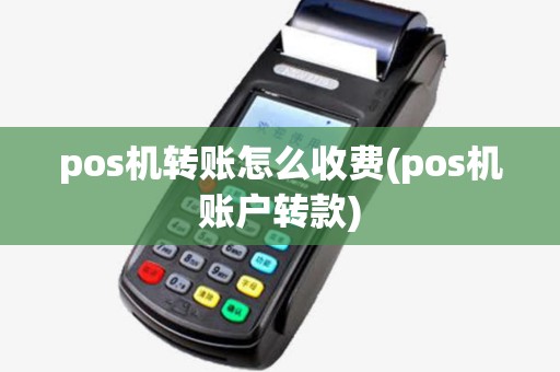 pos机转账怎么收费(pos机账户转款) pos机转账怎么收费(pos机账户转款)
