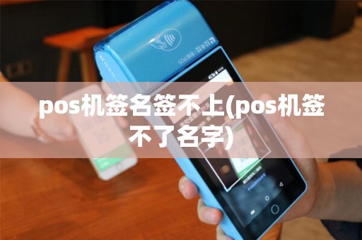 pos机签名签不上(pos机签不了名字) pos机签名签不上(pos机签不了名字)