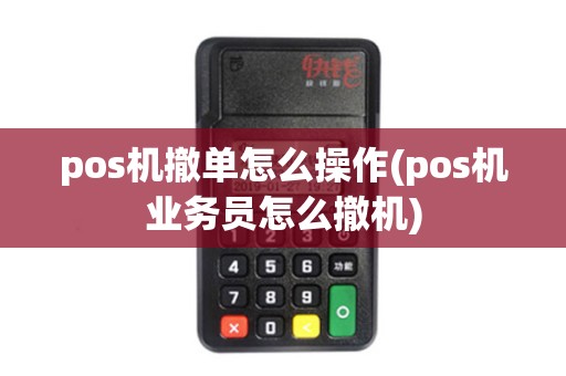 pos机撤单怎么操作(pos机业务员怎么撤机) pos机撤单怎么操作(pos机业务员怎么撤机)