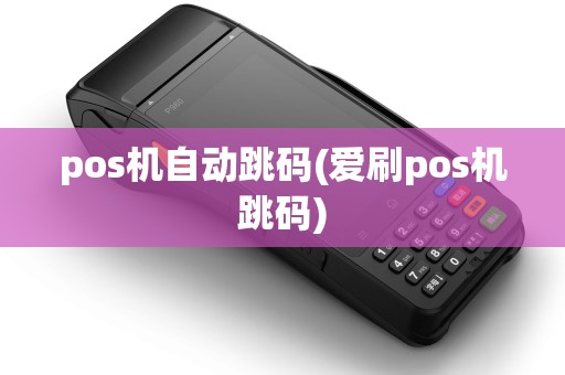 pos机自动跳码(爱刷pos机跳码) pos机自动跳码(爱刷pos机跳码)