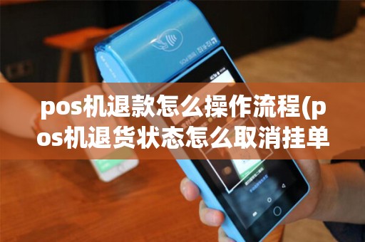 pos机退款怎么操作流程(pos机退货状态怎么取消挂单) pos机退款怎么操作流程(pos机退货状态怎么取消挂单)