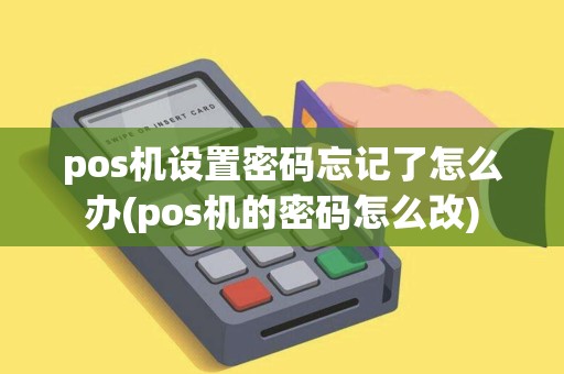 pos机设置密码忘记了怎么办(pos机的密码怎么改) pos机设置密码忘记了怎么办(pos机的密码怎么改)