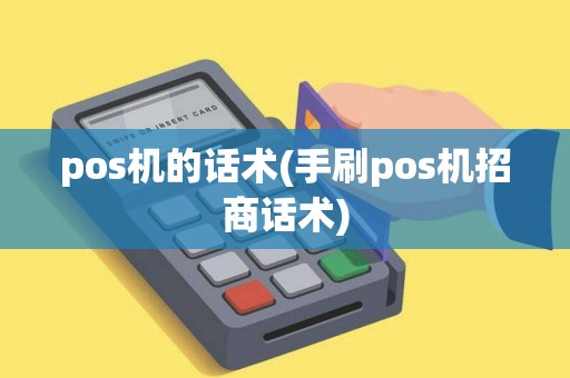 pos机的话术(手刷pos机招商话术) pos机的话术(手刷pos机招商话术)