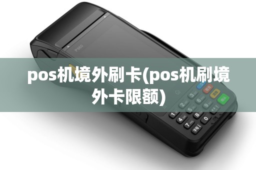 pos机境外刷卡(pos机刷境外卡限额) pos机境外刷卡(pos机刷境外卡限额)