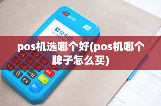 pos机选哪个好(pos机哪个牌子怎么买) pos机选哪个好(pos机哪个牌子怎么买)