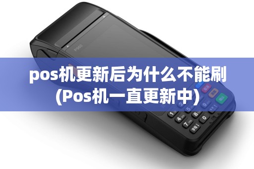 pos机更新后为什么不能刷(Pos机一直更新中) pos机更新后为什么不能刷(Pos机一直更新中)
