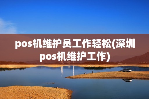 pos机维护员工作轻松(深圳pos机维护工作) pos机维护员工作轻松(深圳pos机维护工作)
