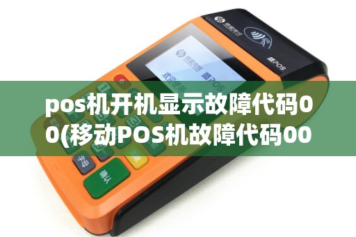 pos机开机显示故障代码00(移动POS机故障代码00400003) pos机开机显示故障代码00(移动POS机故障代码00400003)