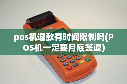 pos机退款有时间限制吗(POS机一定要月底签退) pos机退款有时间限制吗(POS机一定要月底签退)