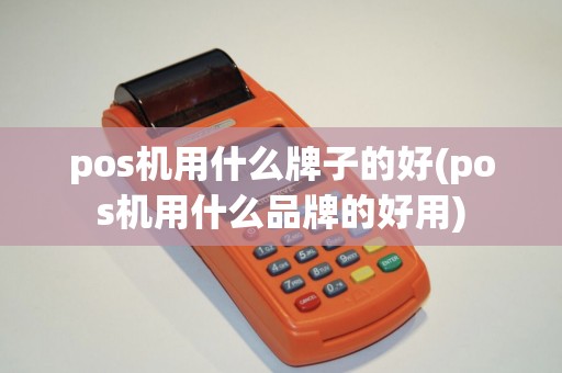 pos机用什么牌子的好(pos机用什么品牌的好用) pos机用什么牌子的好(pos机用什么品牌的好用)