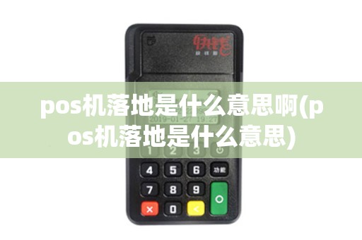 pos机落地是什么意思啊(pos机落地是什么意思) pos机落地是什么意思啊(pos机落地是什么意思)