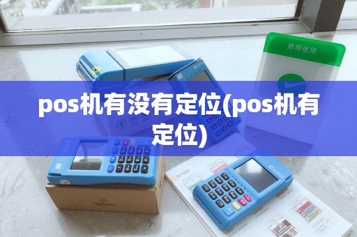 pos机有没有定位(pos机有定位) pos机有没有定位(pos机有定位)