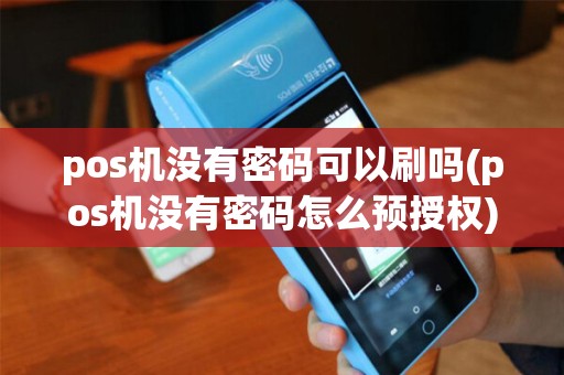 pos机没有密码可以刷吗(pos机没有密码怎么预授权) pos机没有密码可以刷吗(pos机没有密码怎么预授权)