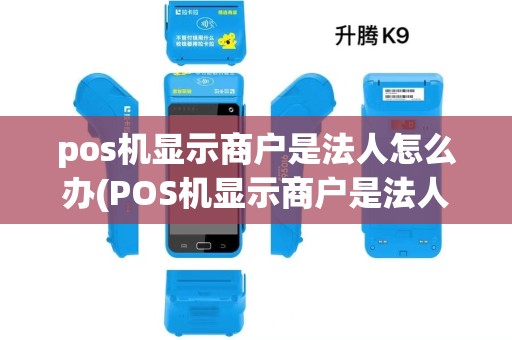 pos机显示商户是法人怎么办(POS机显示商户是法人) pos机显示商户是法人怎么办(POS机显示商户是法人)