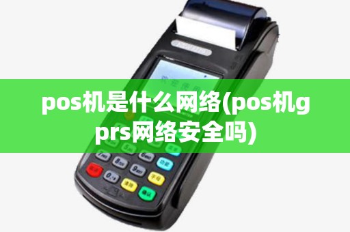 pos机是什么网络(pos机gprs网络安全吗) pos机是什么网络(pos机gprs网络安全吗)