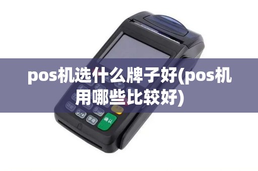 pos机选什么牌子好(pos机用哪些比较好) pos机选什么牌子好(pos机用哪些比较好)