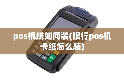 pos机纸如何装(银行pos机卡纸怎么装) pos机纸如何装(银行pos机卡纸怎么装)
