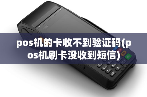 pos机的卡收不到验证码(pos机刷卡没收到短信) pos机的卡收不到验证码(pos机刷卡没收到短信)