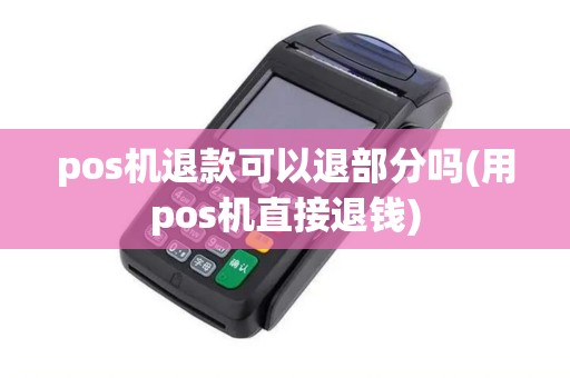 pos机退款可以退部分吗(用pos机直接退钱) pos机退款可以退部分吗(用pos机直接退钱)