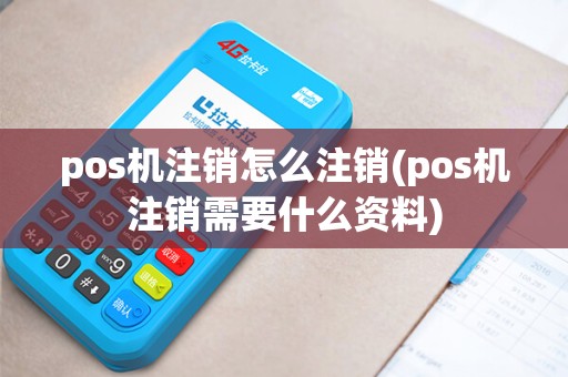 pos机注销怎么注销(pos机注销需要什么资料) pos机注销怎么注销(pos机注销需要什么资料)