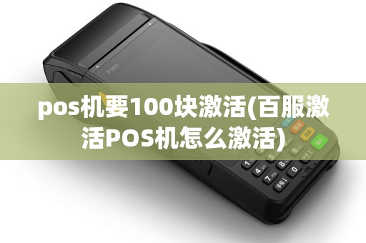 pos机要100块激活(百服激活POS机怎么激活) pos机要100块激活(百服激活POS机怎么激活)