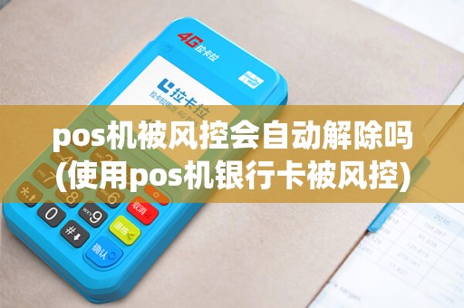 pos机被风控会自动解除吗(使用pos机银行卡被风控) pos机被风控会自动解除吗(使用pos机银行卡被风控)