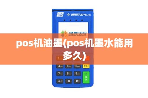 pos机油墨(pos机墨水能用多久) pos机油墨(pos机墨水能用多久)