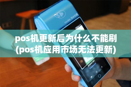 pos机更新后为什么不能刷(pos机应用市场无法更新) pos机更新后为什么不能刷(pos机应用市场无法更新)