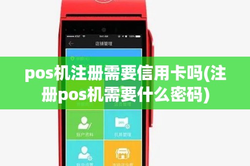 pos机注册需要信用卡吗(注册pos机需要什么密码) pos机注册需要信用卡吗(注册pos机需要什么密码)