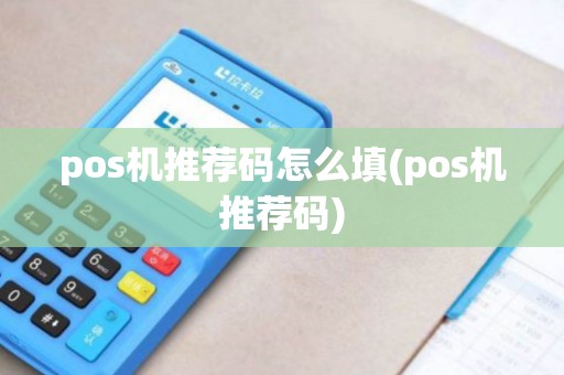 pos机推荐码怎么填(pos机推荐码) pos机推荐码怎么填(pos机推荐码)