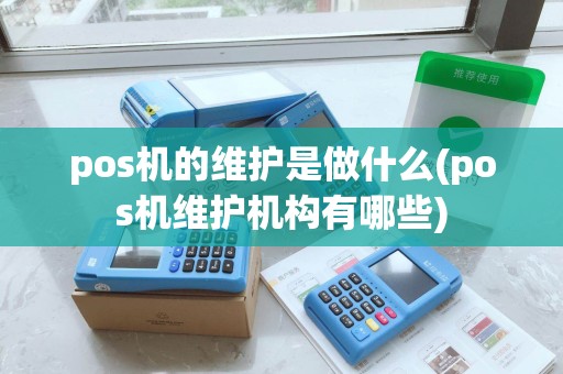 pos机的维护是做什么(pos机维护机构有哪些) pos机的维护是做什么(pos机维护机构有哪些)