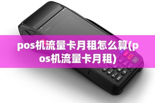 pos机流量卡月租怎么算(pos机流量卡月租) pos机流量卡月租怎么算(pos机流量卡月租)